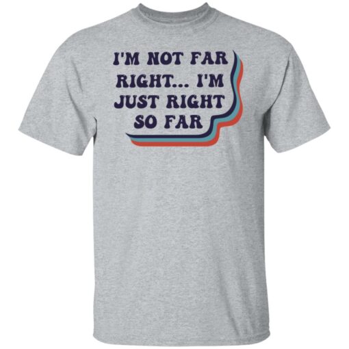 I’m not far right i'm just right so far shirt $19.95