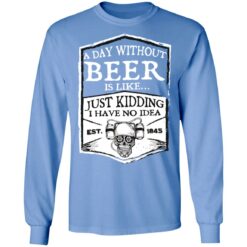 A day without beer is like just kidding i have no idea est 1845 shirt $19.95