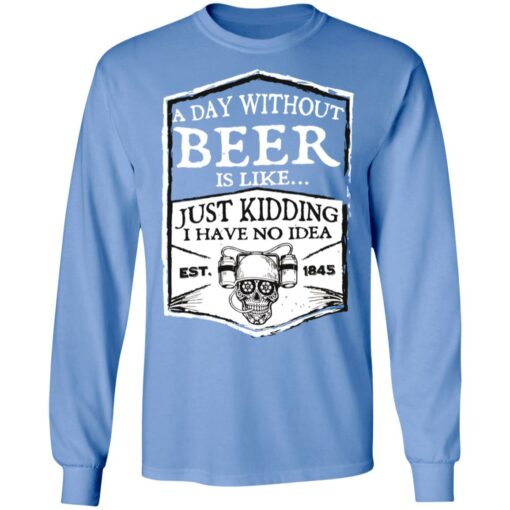 A day without beer is like just kidding i have no idea est 1845 shirt $19.95