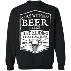 A day without beer is like just kidding i have no idea est 1845 shirt $19.95