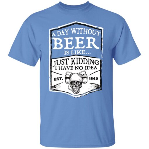 A day without beer is like just kidding i have no idea est 1845 shirt $19.95