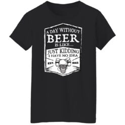 A day without beer is like just kidding i have no idea est 1845 shirt $19.95