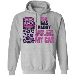 Iso gas daddy like a sugar daddy but he pays for my gas shirt $19.95