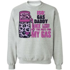 Iso gas daddy like a sugar daddy but he pays for my gas shirt $19.95