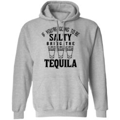 If you're going to be salty bring the tequila shirt $19.95