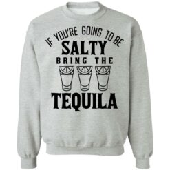 If you're going to be salty bring the tequila shirt $19.95