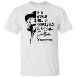 In a world full of princess be a Beth Dutton yellowstone shirt $19.95 redirect03142022040303 6