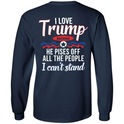 I love Tr*mp because he pisses off all the people i can't stand shirt $19.95