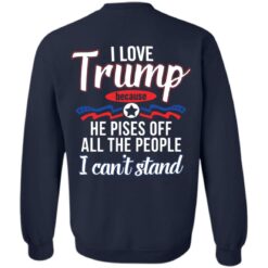 I love Tr*mp because he pisses off all the people i can't stand shirt $19.95