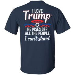 I love Tr*mp because he pisses off all the people i can't stand shirt $19.95