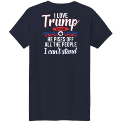 I love Tr*mp because he pisses off all the people i can't stand shirt $19.95