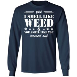 Yes i smell like weed you smell like you missed out shirt $19.95