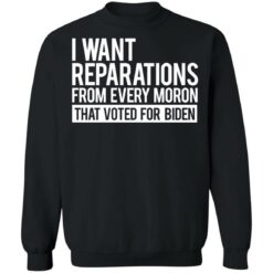 I want reparations from every moron that voted for B*den shirt $19.95