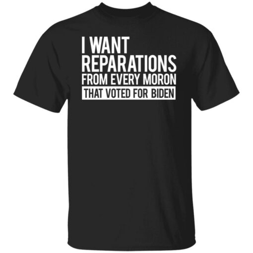 I want reparations from every moron that voted for B*den shirt $19.95