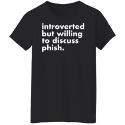 Introverted but willing to discuss phish shirt $19.95