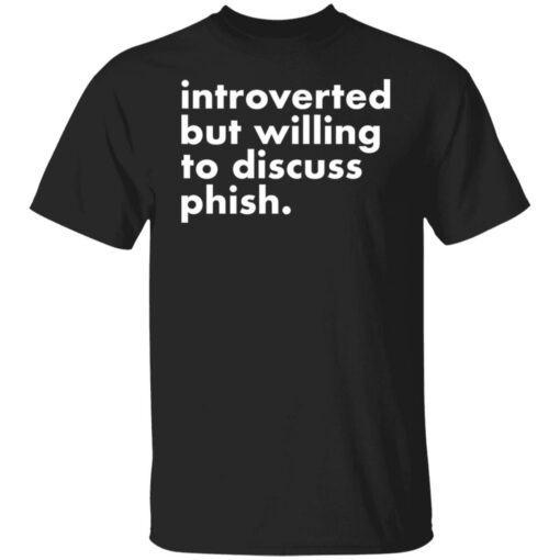 Introverted but willing to discuss phish shirt $19.95