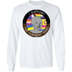 Meme i support the current thing shirt $19.95