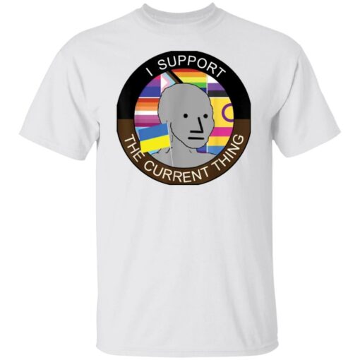 Meme i support the current thing shirt $19.95