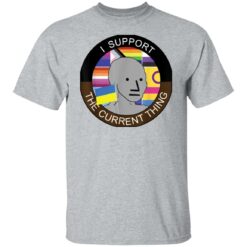 Meme i support the current thing shirt $19.95