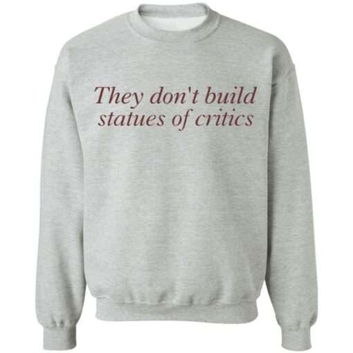 They don’t build statues of critics shirt $19.95