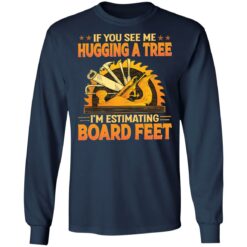 If you see me hugging a tree i'm estimating board feet shirt $19.95