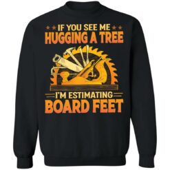 If you see me hugging a tree i'm estimating board feet shirt $19.95