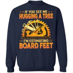 If you see me hugging a tree i'm estimating board feet shirt $19.95