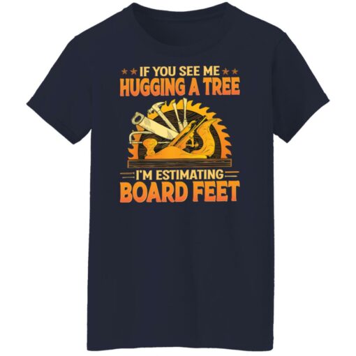 If you see me hugging a tree i'm estimating board feet shirt $19.95