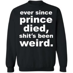 Ever since prince died shit's been weird shirt $19.95