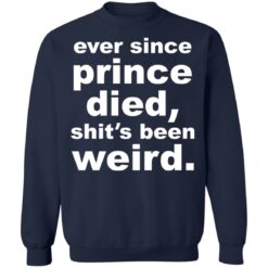 Ever since prince died shit's been weird shirt $19.95