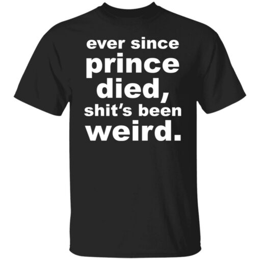 Ever since prince died shit's been weird shirt $19.95