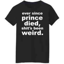 Ever since prince died shit's been weird shirt $19.95