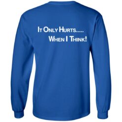 It only hurts when i think shirt $19.95