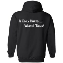 It only hurts when i think shirt $19.95