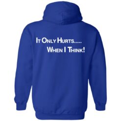 It only hurts when i think shirt $19.95