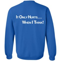 It only hurts when i think shirt $19.95