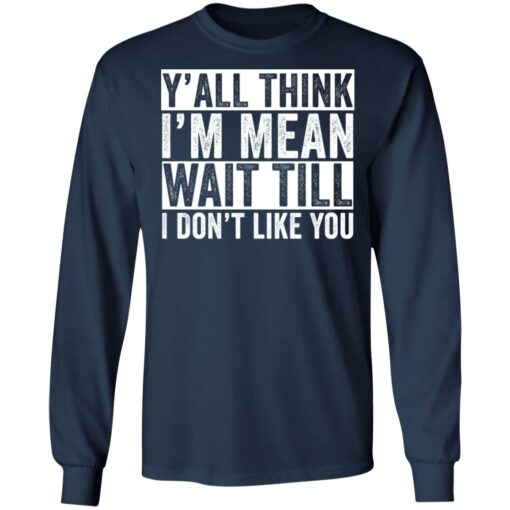 Y'all think i'm mean wait till i don't like you shirt $19.95