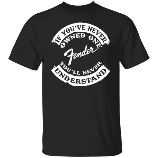 If you’ve never owned one fender you’ll never understand shirt $19.95