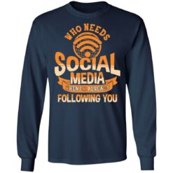 Who needs social media when i'm already following you shirt $19.95