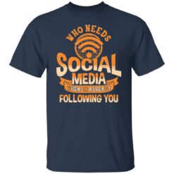 Who needs social media when i'm already following you shirt $19.95