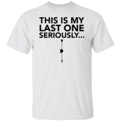 This is my last one seriously shirt $19.95