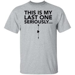 This is my last one seriously shirt $19.95