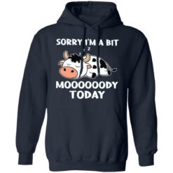 Cow sorry i’m a bit moooooody today shirt $19.95