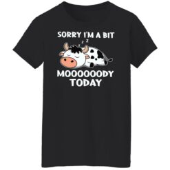 Cow sorry i’m a bit moooooody today shirt $19.95