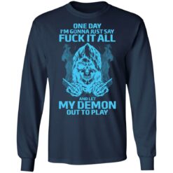 One day i’m gonna just say f*ck it all and let my demon out to play shirt $19.95