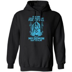 One day i’m gonna just say f*ck it all and let my demon out to play shirt $19.95