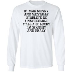 If i was skinny and mentally stable i'd be unstoppable shirt $19.95