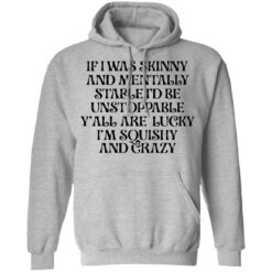 If i was skinny and mentally stable i'd be unstoppable shirt $19.95