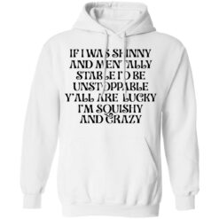 If i was skinny and mentally stable i'd be unstoppable shirt $19.95