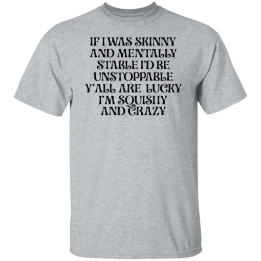 If i was skinny and mentally stable i'd be unstoppable shirt $19.95